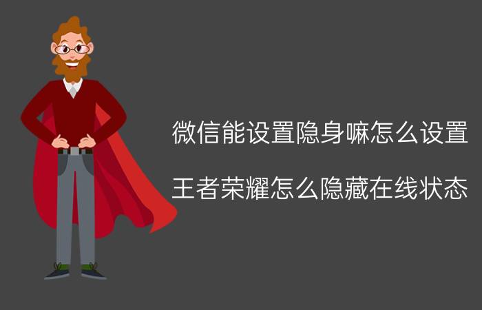 微信能设置隐身嘛怎么设置 王者荣耀怎么隐藏在线状态？